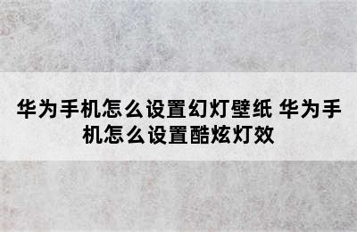 华为手机怎么设置幻灯壁纸 华为手机怎么设置酷炫灯效